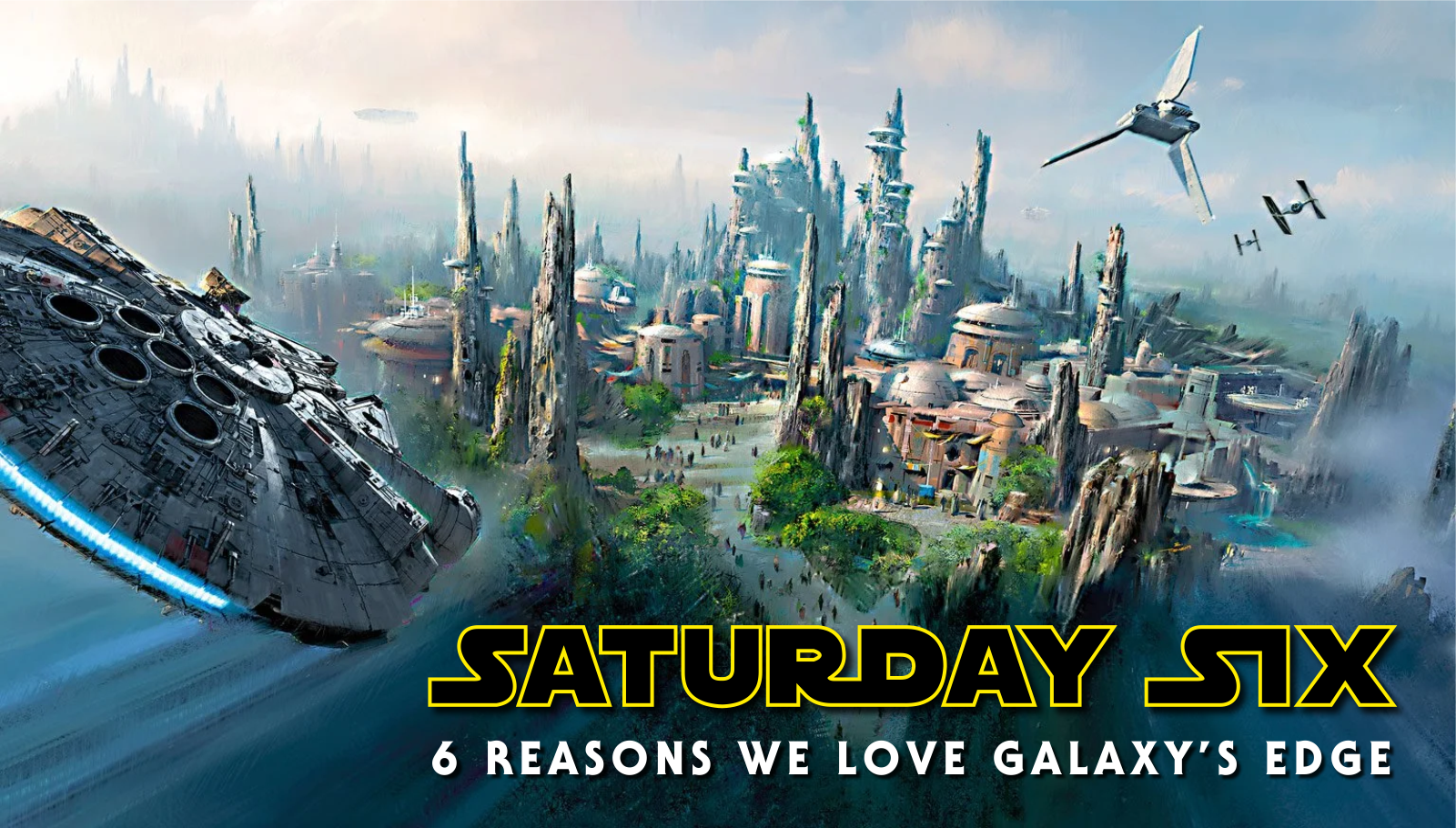 SATURDAY SIX: 6 Reasons We Love STAR WARS: GALAXY'S EDGE